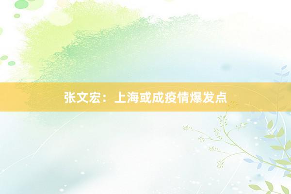 张文宏：上海或成疫情爆发点