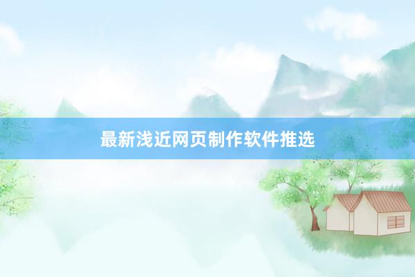 最新浅近网页制作软件推选